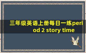 三年级英语上册每日一练period 2 story time